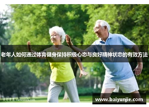 老年人如何通过体育健身保持积极心态与良好精神状态的有效方法