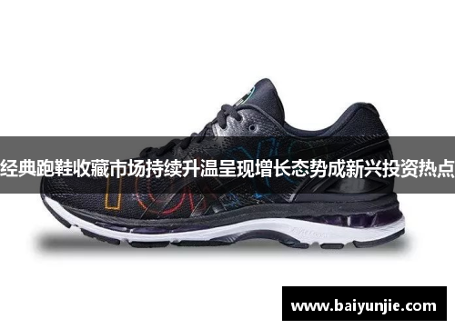 经典跑鞋收藏市场持续升温呈现增长态势成新兴投资热点