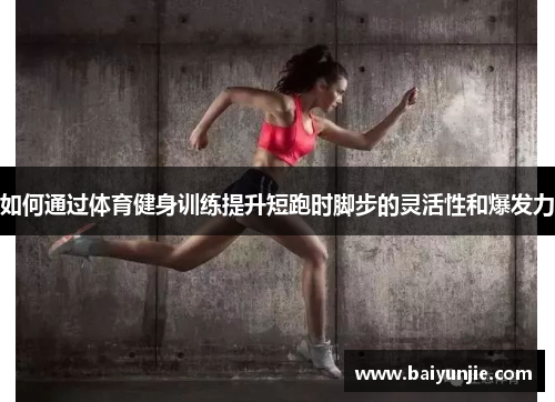 如何通过体育健身训练提升短跑时脚步的灵活性和爆发力